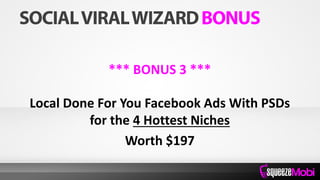 *** BONUS 3 ***
Local Done For You Facebook Ads With PSDs
for the 4 Hottest Niches
Worth $197
 