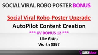 Social Viral Robo-Poster Upgrade
AutoPilot Content Creation
*** KV BONUS 12 ***
Like Gates
Worth $397
 