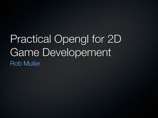 Practical Opengl for 2D
Game Developement
Rob Muller
 