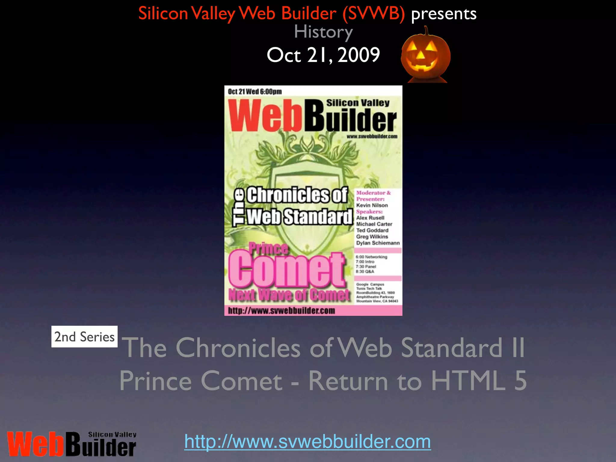 Silicon Valley Web Builder (SVWB) presents
                                 History
                            Oct 29, 2007




1st Series
     The Chronicles of Web Standard I
the HTML 5, the Comet and the WebSocket

                  http://www.svwebbuilder.com
 