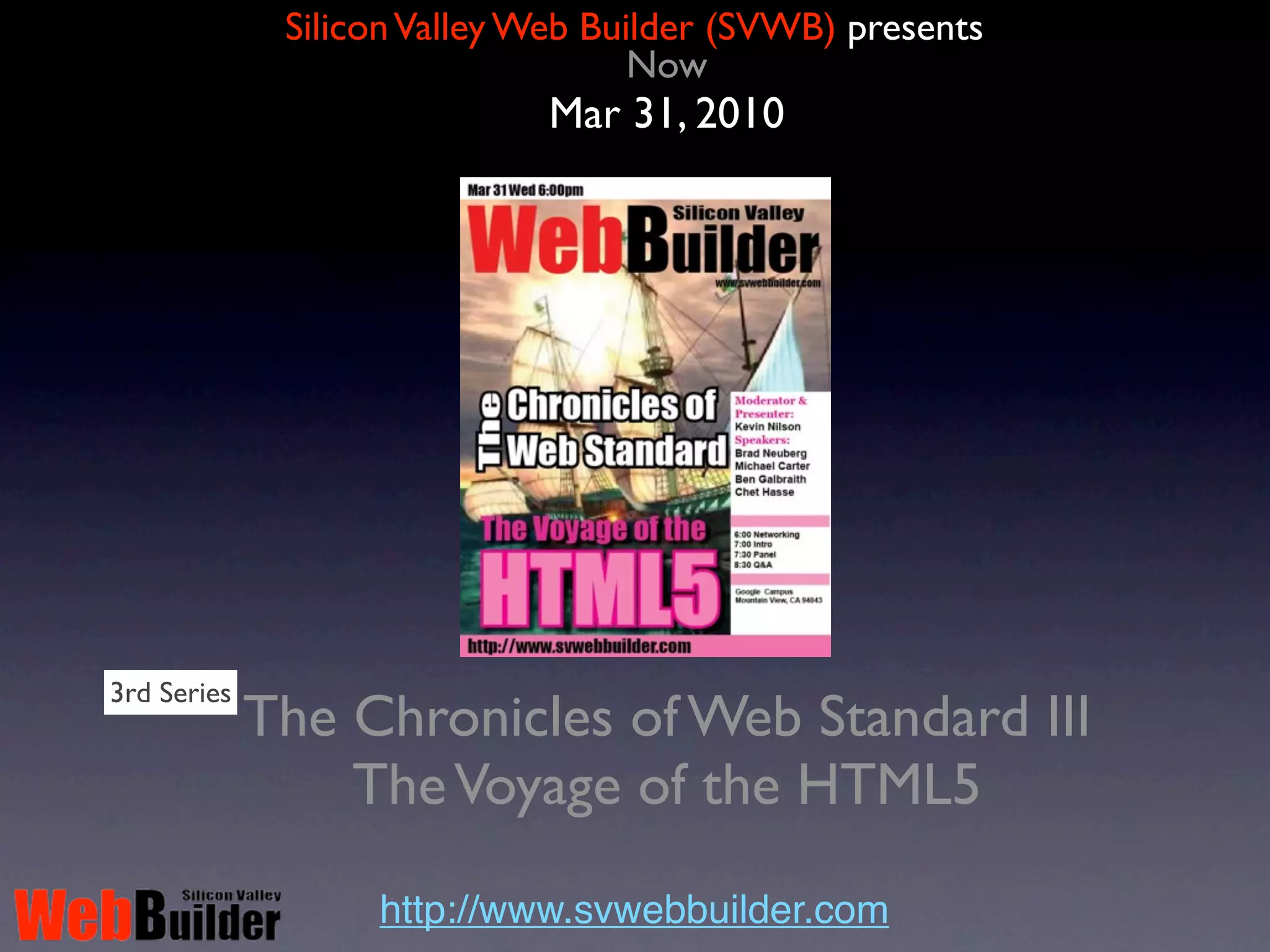 Silicon Valley Web Builder (SVWB) presents
                                  History
                             Oct 21, 2009




2nd Series
             The Chronicles of Web Standard II
             Prince Comet - Return to HTML 5

                   http://www.svwebbuilder.com
 