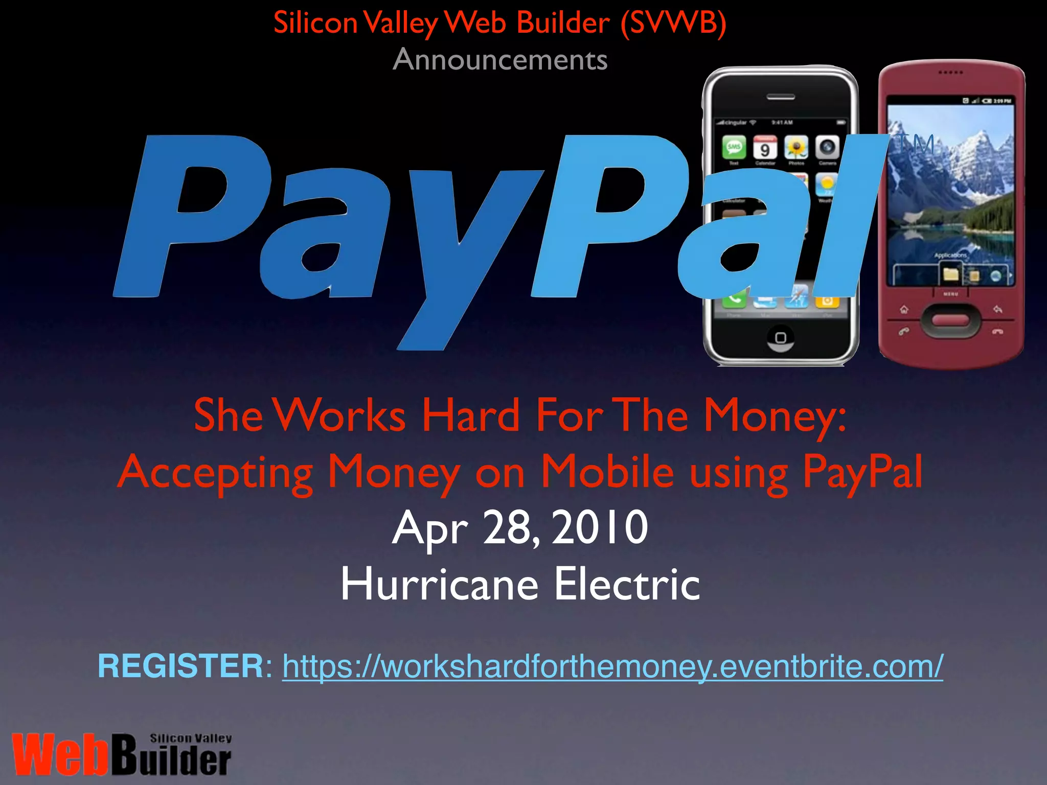 Silicon Valley Web Builder (SVWB)
                     Announcements




    She Works Hard For The Money:
 Accepting Money on Mobile using PayPal
             Apr 28, 2010
           Hurricane Electric
REGISTER: https://workshardforthemoney.eventbrite.com/
 