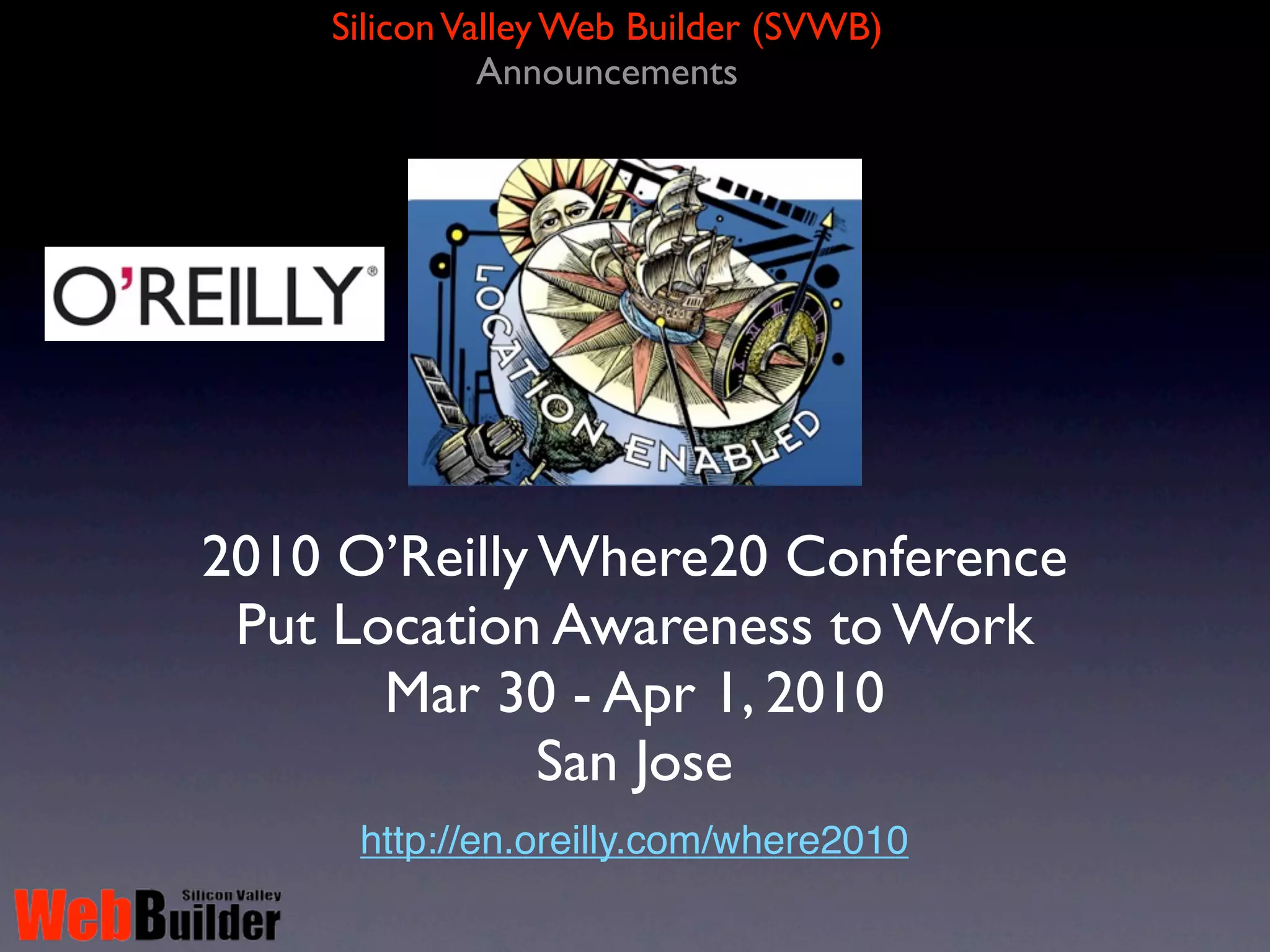 Silicon Valley Web Builder (SVWB)
              Announcements




2010 O’Reilly Where20 Conference
 Put Location Awareness to Work
       Mar 30 - Apr 1, 2010
              San Jose
     http://en.oreilly.com/where2010
 