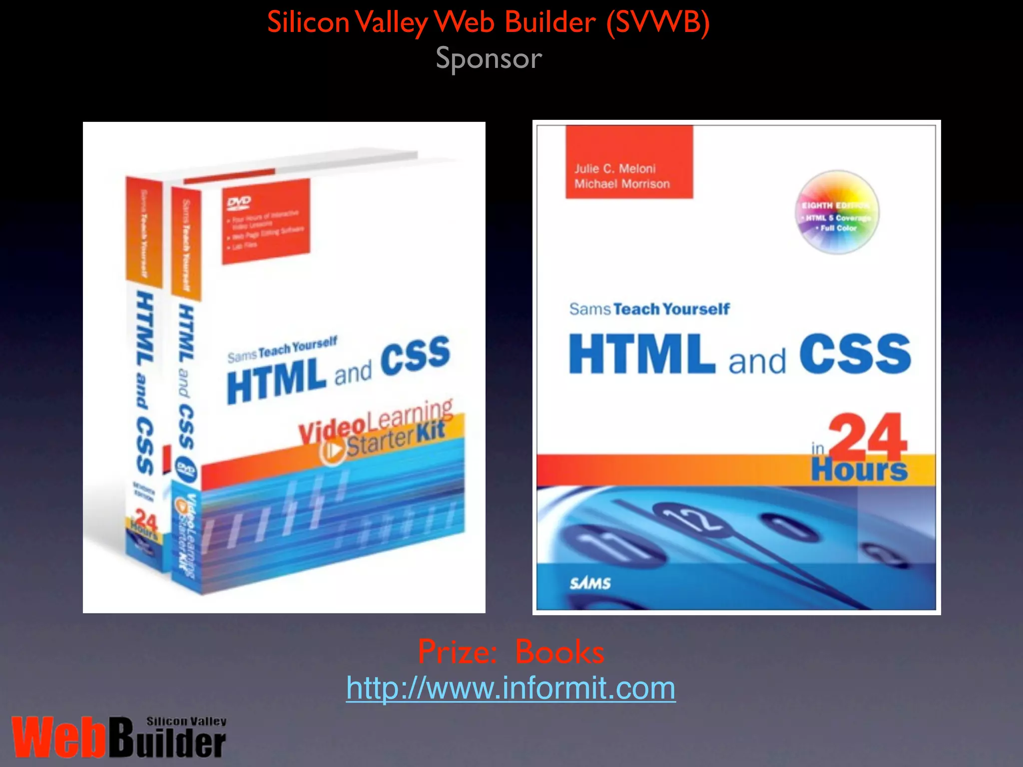 Silicon Valley Web Builder (SVWB)
               Sponsor




           Prize: Books
     http://www.informit.com
 