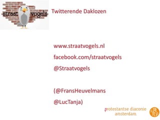 Twitterende Daklozen 
www.straatvogels.nl 
facebook.com/straatvogels 
@Straatvogels 
(@FransHeuvelmans 
@LucTanja) 
 