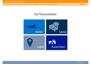Fachtagung: Internet – Mediale Kanäle
Das Web 2013ﬀ. – sozial, mobil, lokal: Kommunikation in digitalen Kanälen - heute und in naher Zukunft
Heddergott //
Die Themenfelder
Agenda
SozialMobil

Aussichten

Lokal
 