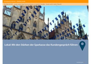 Heddergott //
Lokal: Mit den Stärken der Sparkasse das Kundengespräch führen
Fachtagung: Internet – Mediale Kanäle
Das Web 2013ﬀ. – sozial, mobil, lokal: Kommunikation in digitalen Kanälen - heute und in naher Zukunft
 