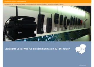Heddergott //
Sozial: Das Social Web für die Kommunikation 2013ﬀ. nutzen
Fachtagung: Internet – Mediale Kanäle
Das Web 2013ﬀ. – sozial, mobil, lokal: Kommunikation in digitalen Kanälen - heute und in naher Zukunft

 