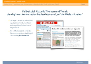 Fachtagung: Internet – Mediale Kanäle
Das Web 2013ﬀ. – sozial, mobil, lokal: Kommunikation in digitalen Kanälen - heute und in naher Zukunft
Heddergott //
Fallbeispiel: Aktuelle Themen und Trends
der digitalen Konversation beobachten und„auf der Welle mitreiten“
Sozial
‣Der Hype: Die Geschichte um den
kaputtgetretenen Blumenkübel
wird medial durchgereicht und
aufgebauscht
‣Wie auf Twitter üblich erhält das
Thema einen eigenen Suchbegriﬀ:
Den Hashtag #blumenkübel
 