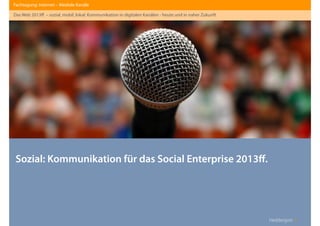 Heddergott //
Sozial: Kommunikation für das Social Enterprise 2013ﬀ.
Fachtagung: Internet – Mediale Kanäle
Das Web 2013ﬀ. – sozial, mobil, lokal: Kommunikation in digitalen Kanälen - heute und in naher Zukunft
 