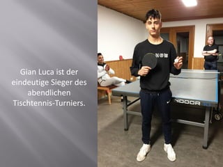 Gian Luca ist der
eindeutige Sieger des
abendlichen
Tischtennis-Turniers.
 