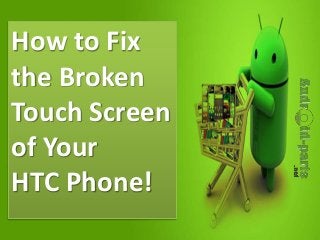 How to Fix
the Broken
Touch Screen
of Your
HTC Phone!
 