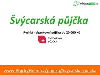 Švýcarská	půjčka	
Rychlá	nebankovní	půjčka	do	20	000	Kč	
www.PujckyHned.cz/pujcka/Svycarska-pujcka	
 
