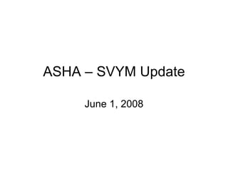 ASHA – SVYM Update June 1, 2008 