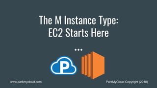 The M Instance Type:
EC2 Starts Here
ParkMyCloud Copyright (2018)www.parkmycloud.com
 