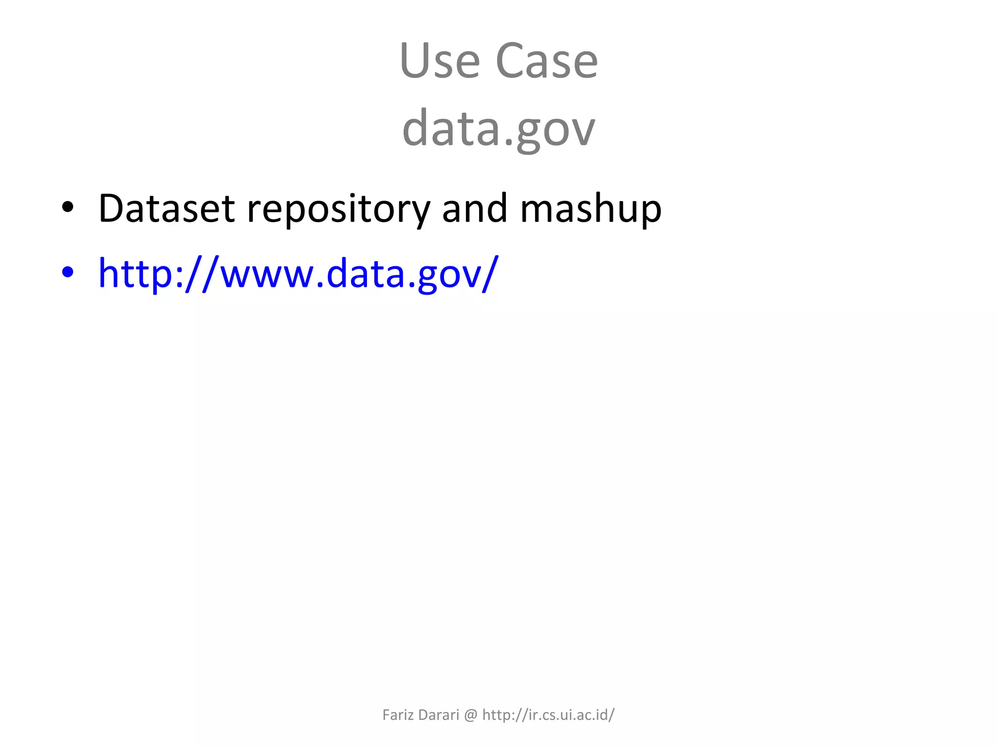 Use Case data.gov Dataset repository and mashup http://www.data.gov/ Fariz Darari @ http://ir.cs.ui.ac.id/ 