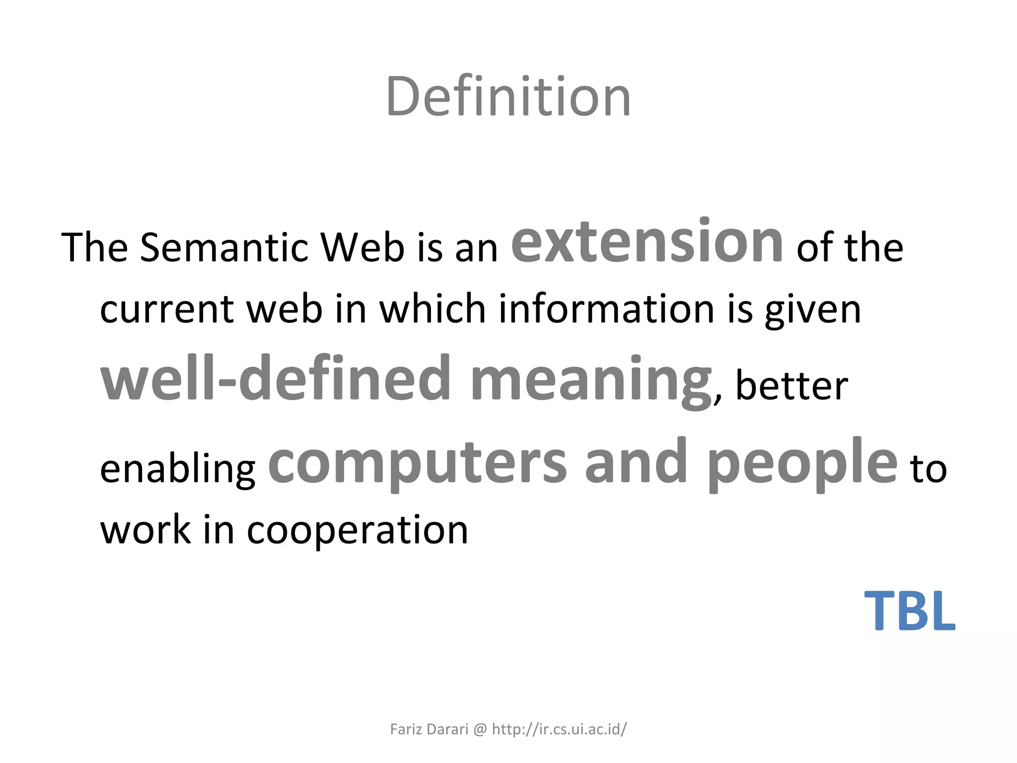 Definition The Semantic Web is an  extension  of the current web in which information is given  well-defined meaning , better enabling  computers and people  to work in cooperation TBL Fariz Darari @ http://ir.cs.ui.ac.id/ 