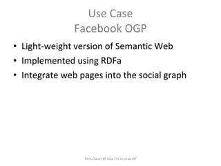 Use Case Facebook OGP Light-weight version of Semantic Web Implemented using RDFa Integrate web pages into the social graph Fariz Darari @ http://ir.cs.ui.ac.id/ 