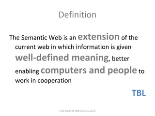 Definition The Semantic Web is an  extension  of the current web in which information is given  well-defined meaning , better enabling  computers and people  to work in cooperation TBL Fariz Darari @ http://ir.cs.ui.ac.id/ 