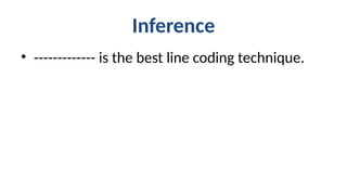Inference
• ------------- is the best line coding technique.
 