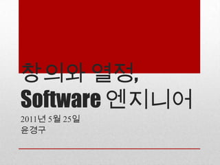 창의와 열정,Software 엔지니어 2011년 5월 25일 윤경구 