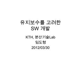 유지보수를 고려한
SW 개발
KTH, 분산기술Lab
임도형
2012/03/30
 