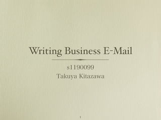 Writing Business E-Mail
         s1190099
      Takuya Kitazawa




             1
 