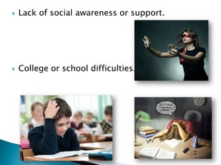    Lack of social awareness or support.




   College or school difficulties.
 