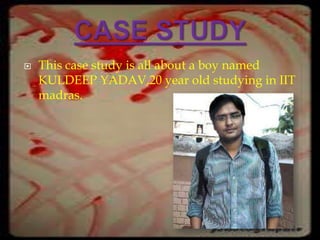    This case study is all about a boy named
    KULDEEP YADAV,20 year old studying in IIT
    madras.
 