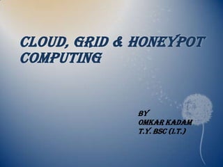 CLOUD, GRID & HONEYPOT
COMPUTING


              BY
              OMKAR KADAM
              T.Y. Bsc (I.T.)
 