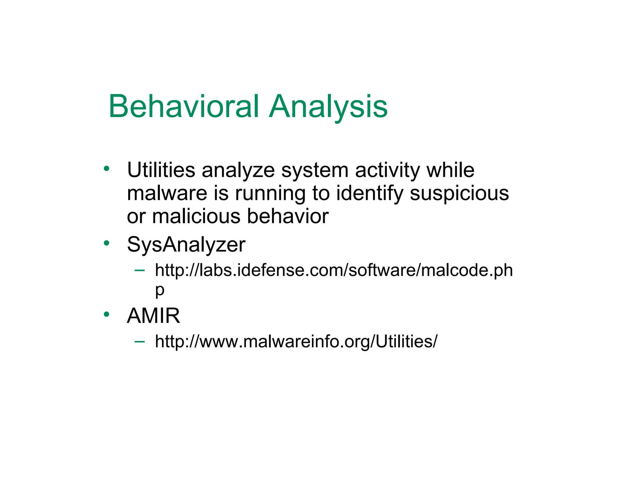Behavioral Analysis Utilities analyze system activity while malware is running to identify suspicious or malicious behavior SysAnalyzer http://labs.idefense.com/software/malcode.php AMIR http://www.malwareinfo.org/Utilities/ 