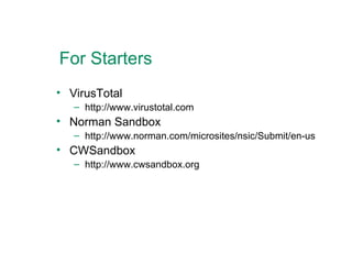 For Starters VirusTotal http://www.virustotal.com Norman Sandbox http://www.norman.com/microsites/nsic/Submit/en-us CWSandbox http://www.cwsandbox.org 