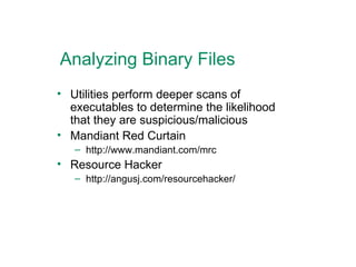 Analyzing Binary Files Utilities perform deeper scans of executables to determine the likelihood that they are suspicious/malicious Mandiant Red Curtain http://www.mandiant.com/mrc Resource Hacker http://angusj.com/resourcehacker/ 
