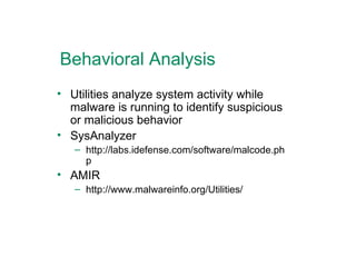 Behavioral Analysis Utilities analyze system activity while malware is running to identify suspicious or malicious behavior SysAnalyzer http://labs.idefense.com/software/malcode.php AMIR http://www.malwareinfo.org/Utilities/ 