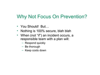 Why Not Focus On Prevention? You Should!  But… Nothing is 100% secure, blah blah When (not “if”) an incident occurs, a responsible team with a plan will: Respond quickly Be thorough Keep costs down 