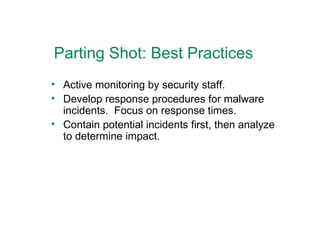 Parting Shot: Best Practices Active monitoring by security staff. Develop response procedures for malware incidents.  Focus on response times. Contain potential incidents first, then analyze to determine impact. 