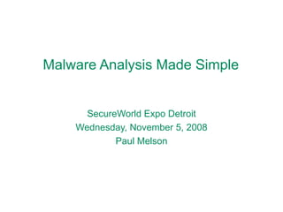 Malware Analysis Made Simple SecureWorld Expo Detroit Wednesday, November 5, 2008 Paul Melson 
