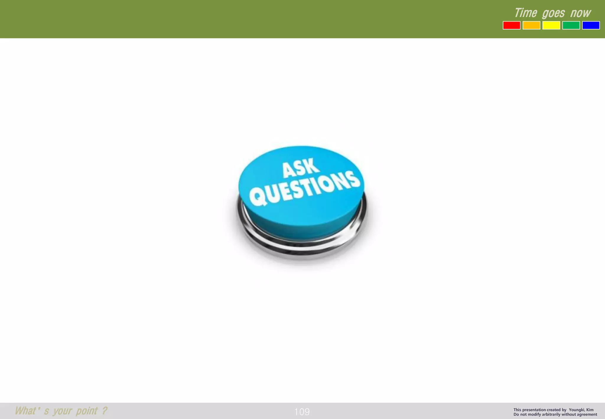 109 
Time goes now 
What’s your point ? 
This presentation created by Youngki, Kim 
Do not modify arbitrarily without agreement 