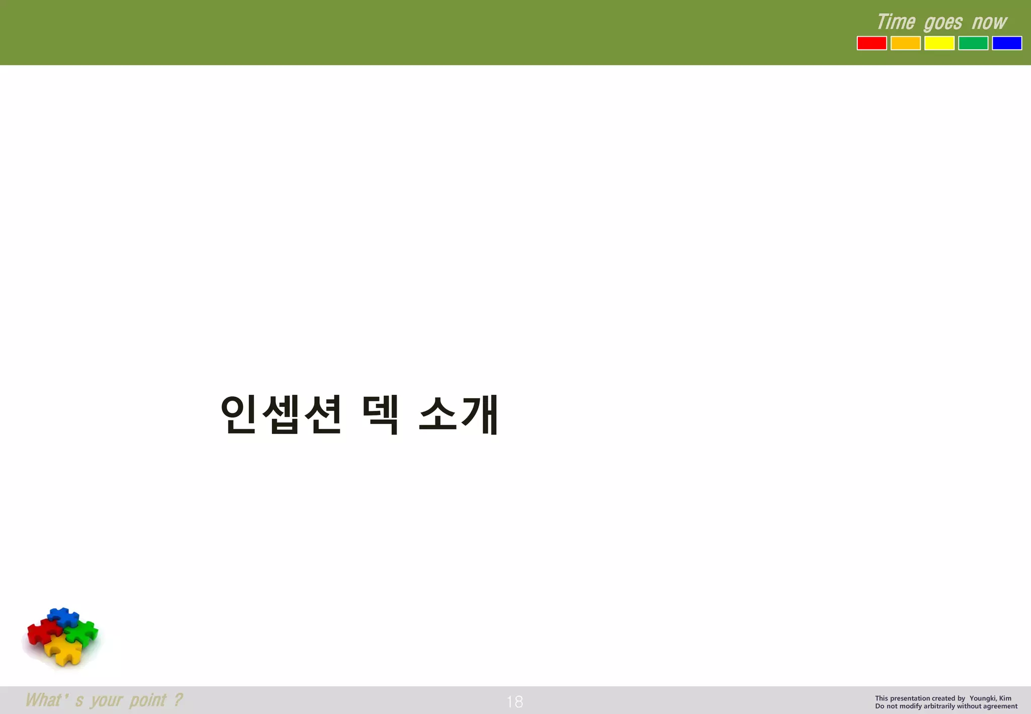 18 
Time goes now 
What’s your point ? 
This presentation created by Youngki, Kim 
Do not modify arbitrarily without agreement 
인셉션덱소개  