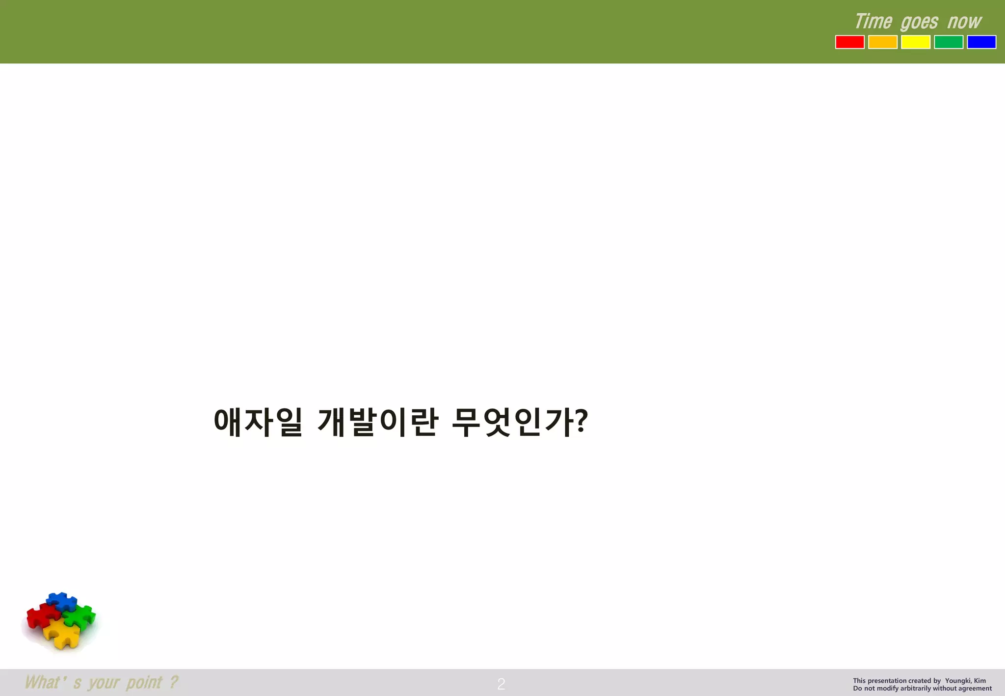 2 
Time goes now 
What’s your point ? 
This presentation created by Youngki, Kim 
Do not modify arbitrarily without agreement 
애자일개발이란무엇인가?  