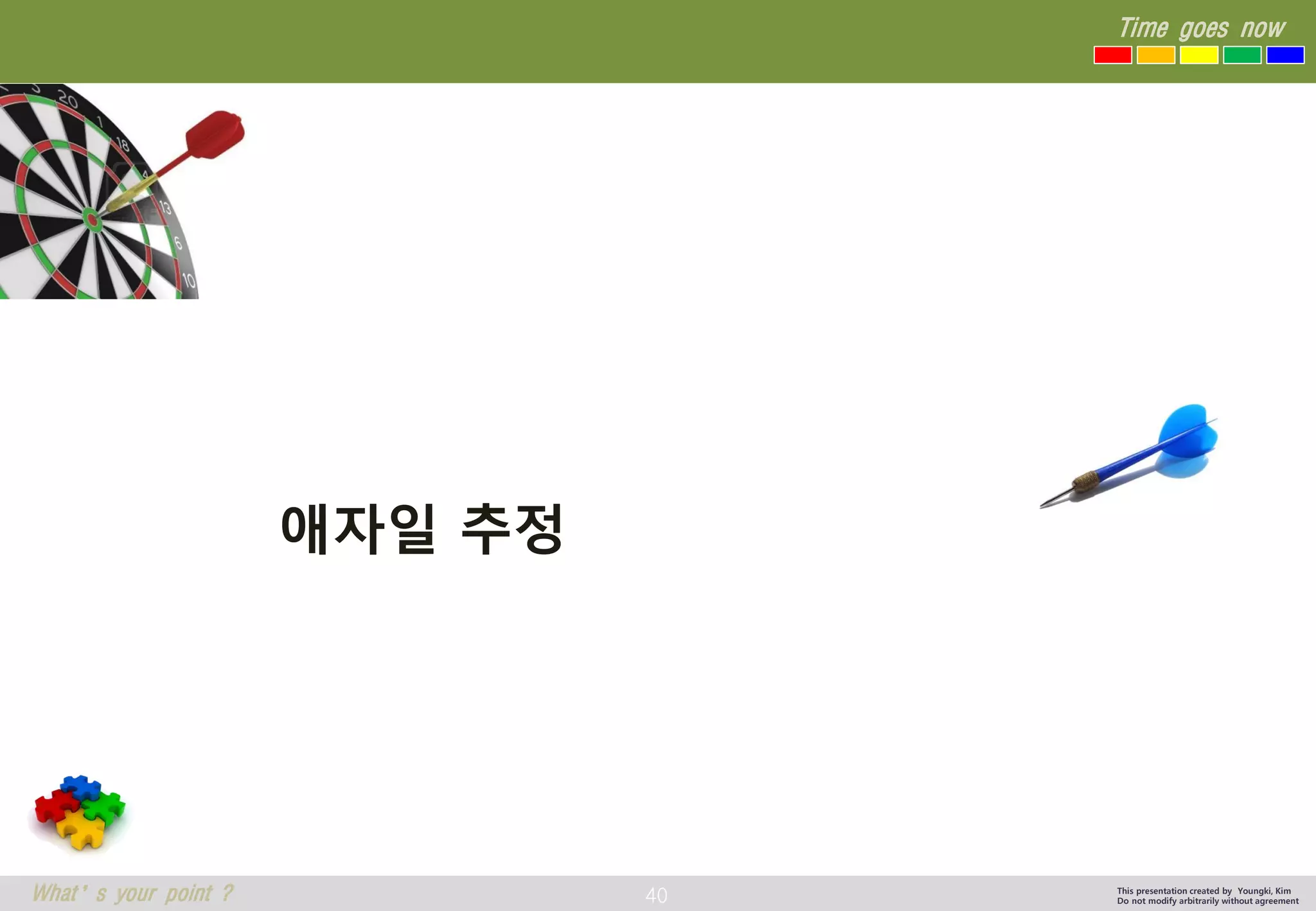40 
Time goes now 
What’s your point ? 
This presentation created by Youngki, Kim 
Do not modify arbitrarily without agreement 
애자일추정  