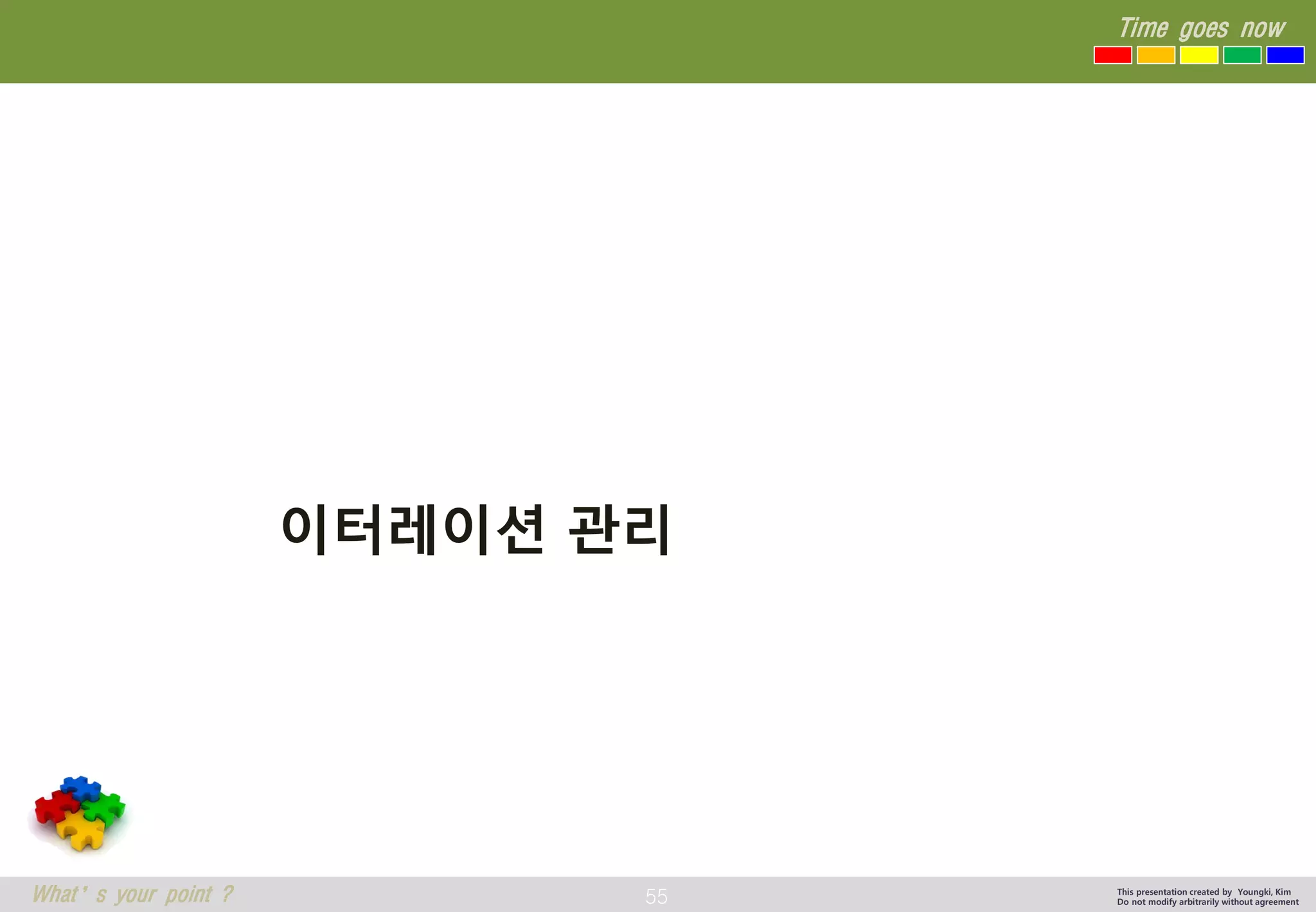 55 
Time goes now 
What’s your point ? 
This presentation created by Youngki, Kim 
Do not modify arbitrarily without agreement 
이터레이션관리  