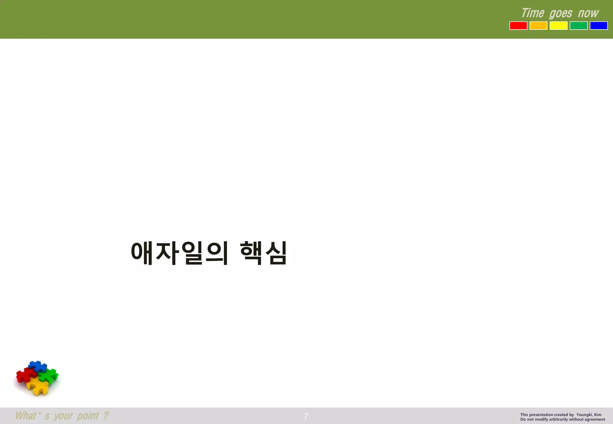 7 
Time goes now 
What’s your point ? 
This presentation created by Youngki, Kim 
Do not modify arbitrarily without agreement 
애자일의핵심  