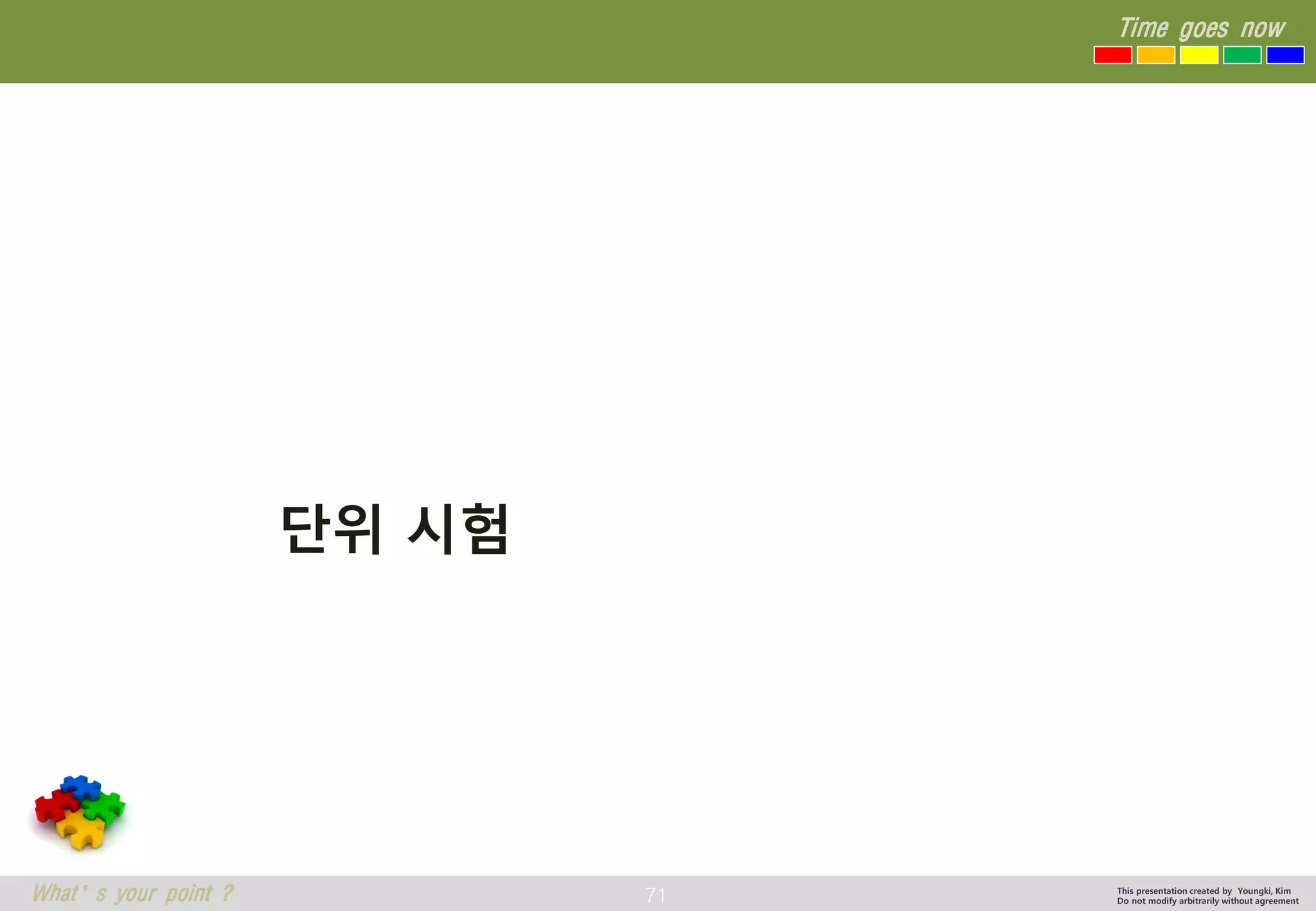 71 
Time goes now 
What’s your point ? 
This presentation created by Youngki, Kim 
Do not modify arbitrarily without agreement 
단위시험  