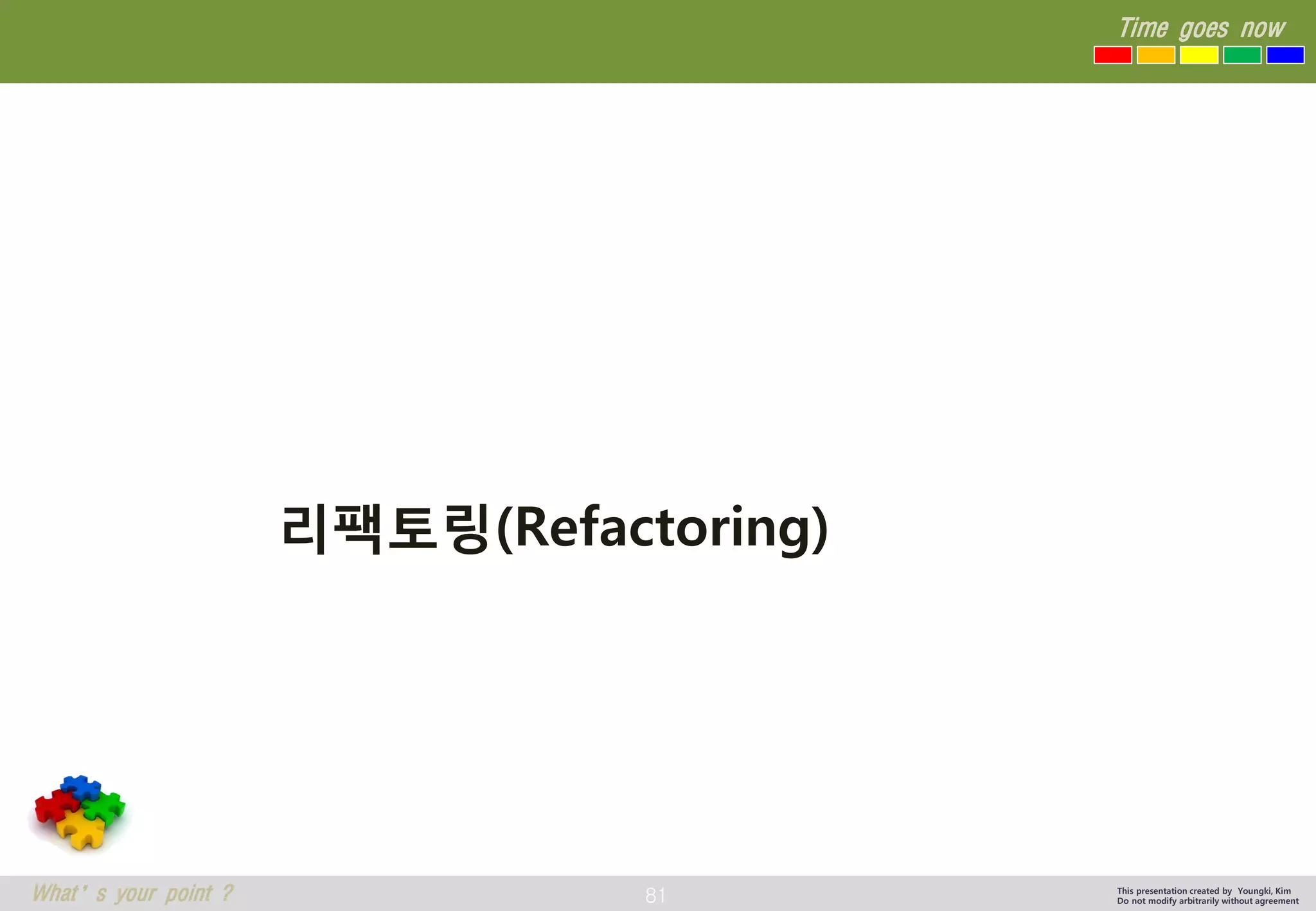 81 
Time goes now 
What’s your point ? 
This presentation created by Youngki, Kim 
Do not modify arbitrarily without agreement 
리팩토링(Refactoring)  
