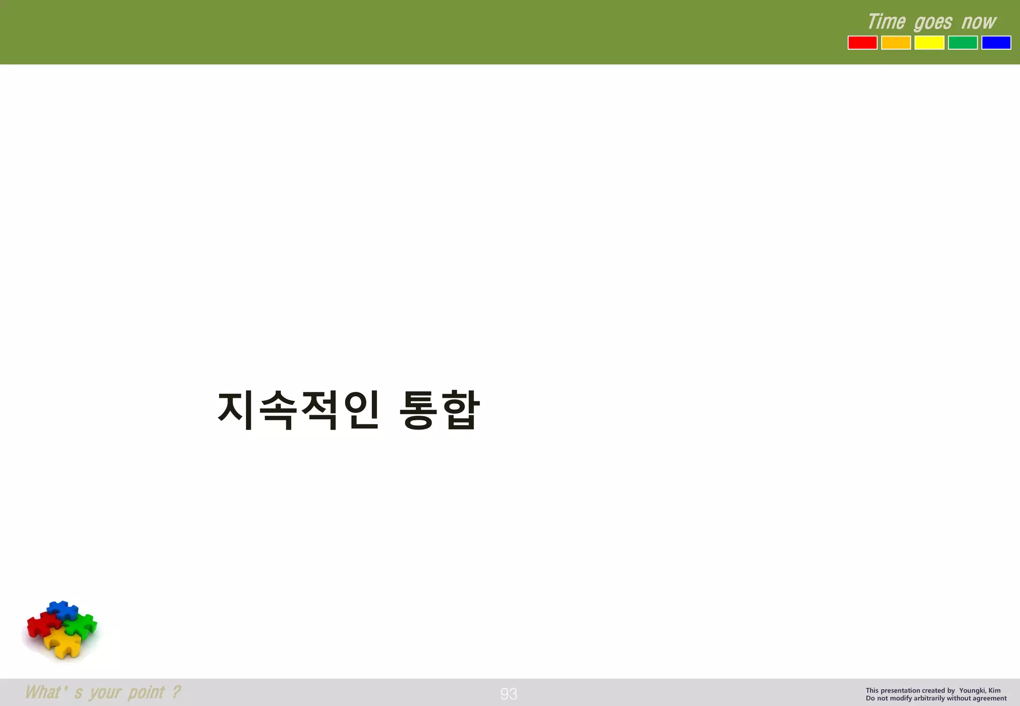93 
Time goes now 
What’s your point ? 
This presentation created by Youngki, Kim 
Do not modify arbitrarily without agreement 
지속적인통합  