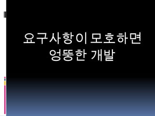 요구사항이 모호하면
엉뚱한 개발

 