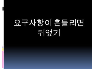 요구사항이 흔들리면
뒤엎기

 