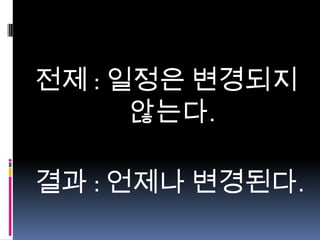 전제 : 일정은 변경되지
않는다.

결과 : 언제나 변경된다.

 