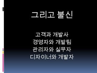 그리고 불신
고객과 개발사
경영자와 개발팀
관리자와 실무자
디자이너와 개발자

 